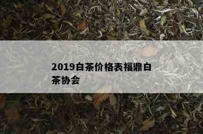 2019白茶价格表福鼎白茶协会