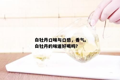 白牡丹口味与口感，香气。白牡丹的味道好喝吗？