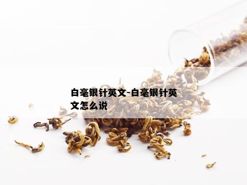 白毫银针英文-白毫银针英文怎么说