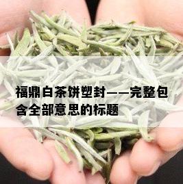 福鼎白茶饼塑封——完整包含全部意思的标题