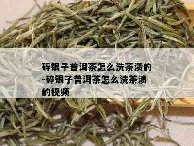 碎银子普洱茶怎么洗茶渍的-碎银子普洱茶怎么洗茶渍的视频