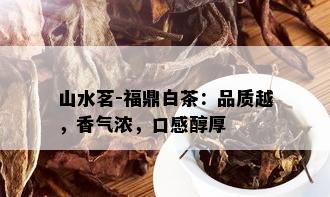 山水茗-福鼎白茶：品质越，香气浓，口感醇厚