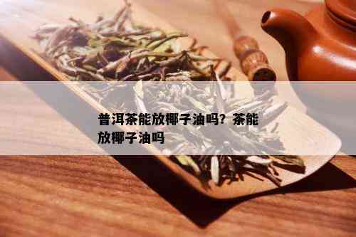 普洱茶能放椰子油吗？茶能放椰子油吗