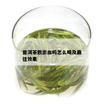 普洱茶散淤血吗怎么喝及更佳效果