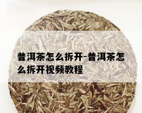 普洱茶怎么拆开-普洱茶怎么拆开视频教程