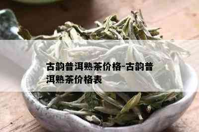 古韵普洱熟茶价格-古韵普洱熟茶价格表