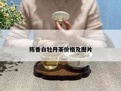 陈香白牡丹茶价格及图片