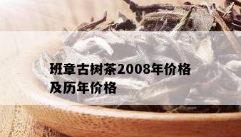 班章古树茶2008年价格及历年价格