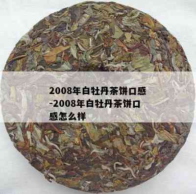 2008年白牡丹茶饼口感-2008年白牡丹茶饼口感怎么样