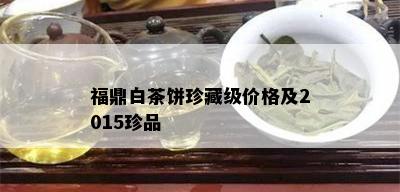 福鼎白茶饼珍藏级价格及2015珍品