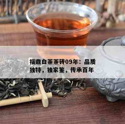 福鼎白茶茶砖09年：品质独特，独家鉴，传承百年