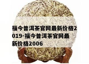 福今普洱茶官网最新价格2019-福今普洱茶官网最新价格2006