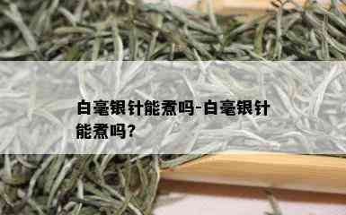 白毫银针能煮吗-白毫银针能煮吗?