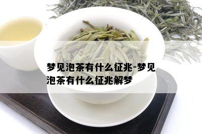 梦见泡茶有什么征兆-梦见泡茶有什么征兆解梦