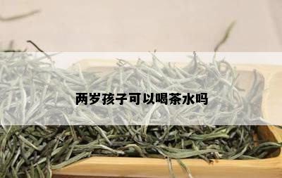 两岁孩子可以喝茶水吗