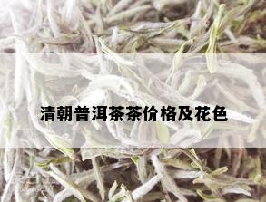 清朝普洱茶茶价格及花色