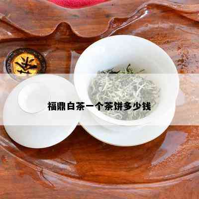 福鼎白茶一个茶饼多少钱