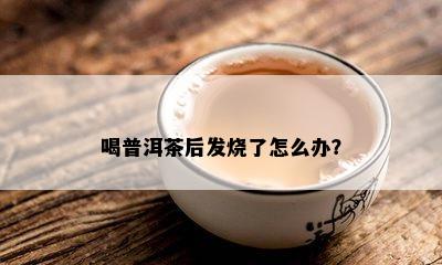 喝普洱茶后发烧了怎么办？