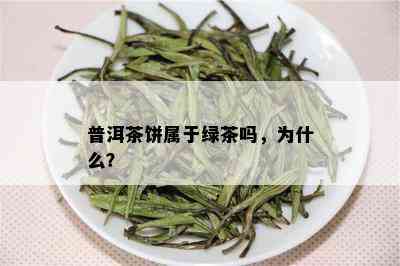 普洱茶饼属于绿茶吗，为什么？