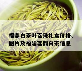 福鼎白茶叶茗珠礼盒价格、图片及福建茗鼎白茶信息