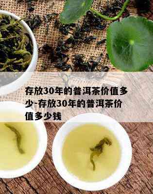 存放30年的普洱茶价值多少-存放30年的普洱茶价值多少钱