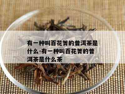 有一种叫百花箐的普洱茶是什么-有一种叫百花箐的普洱茶是什么茶