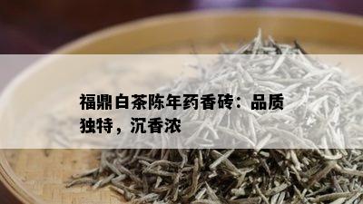 福鼎白茶陈年药香砖：品质独特，沉香浓