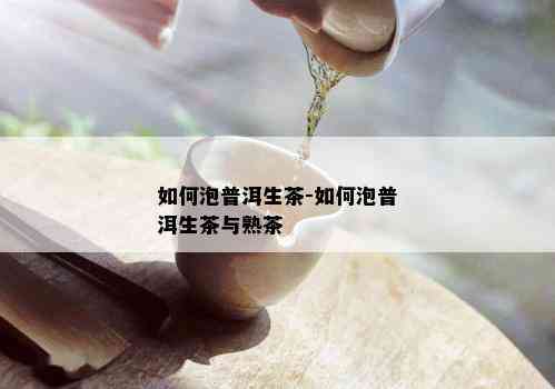 如何泡普洱生茶-如何泡普洱生茶与熟茶