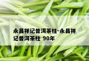 永昌祥记普洱茶柱-永昌祥记普洱茶柱 90年