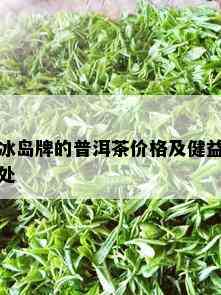 冰岛牌的普洱茶价格及健益处