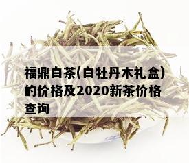 福鼎白茶(白牡丹木礼盒)的价格及2020新茶价格查询