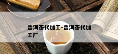 普洱茶代加工-普洱茶代加工厂