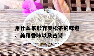 用什么来形容曼松茶的味道、美和香味以及古诗