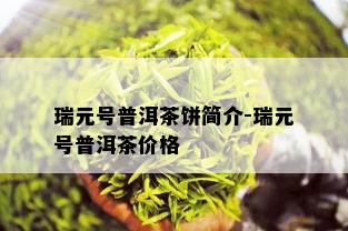 瑞元号普洱茶饼简介-瑞元号普洱茶价格