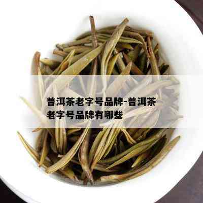 普洱茶老字号品牌-普洱茶老字号品牌有哪些