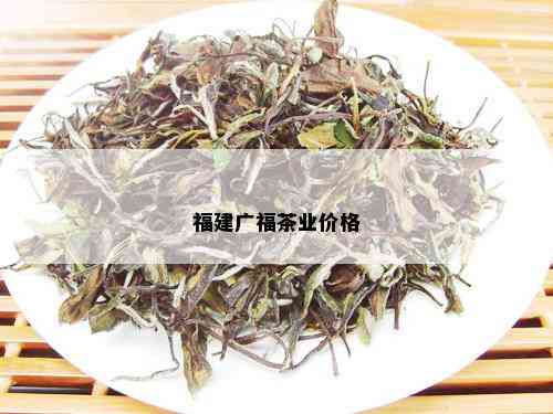 福建广福茶业价格