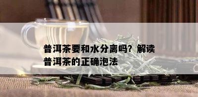 普洱茶要和水分离吗？解读普洱茶的正确泡法