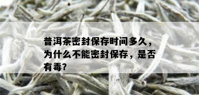 普洱茶密封保存时间多久，为什么不能密封保存，是否有？