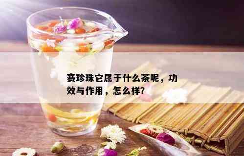 赛珍珠它属于什么茶呢，功效与作用，怎么样？