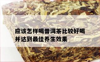 应该怎样喝普洱茶比较好喝并达到更佳养生效果