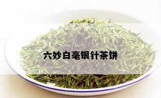 六妙白毫银针茶饼