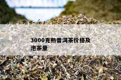 3000克熟普洱茶价格及泡茶量