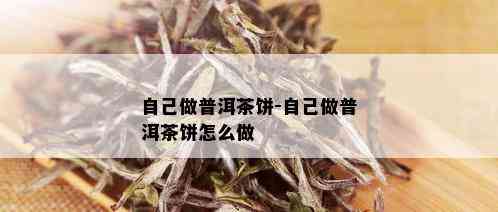 自己做普洱茶饼-自己做普洱茶饼怎么做