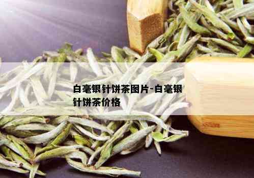 白毫银针饼茶图片-白毫银针饼茶价格