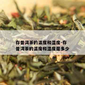 存普洱茶的温度和湿度-存普洱茶的温度和湿度是多少