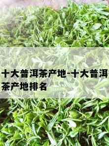 十大普洱茶产地-十大普洱茶产地排名