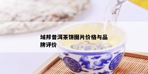 域邦普洱茶饼图片价格与品牌评价