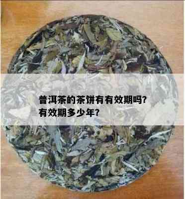 普洱茶的茶饼有有效期吗？有效期多少年？