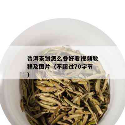 普洱茶饼怎么叠好看视频教程及图片（不超过70字节）