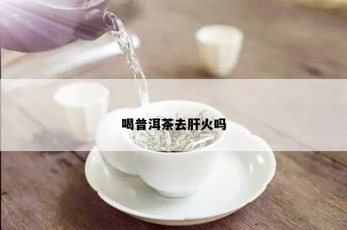 喝普洱茶去肝火吗